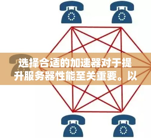 选择合适的加速器对于提升服务器性能至关重要。以下是一个系统化的指南，帮助您找到最适合的加速器