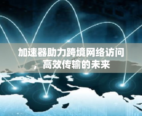 加速器助力跨境网络访问，高效传输的未来