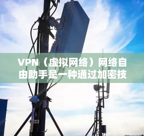 VPN（虚拟网络）网络自由助手是一种通过加密技术确保用户访问不同国家网络服务的工具。以下是其主要特点、功能、使用场景、潜在风险以及使用建议的详细总结