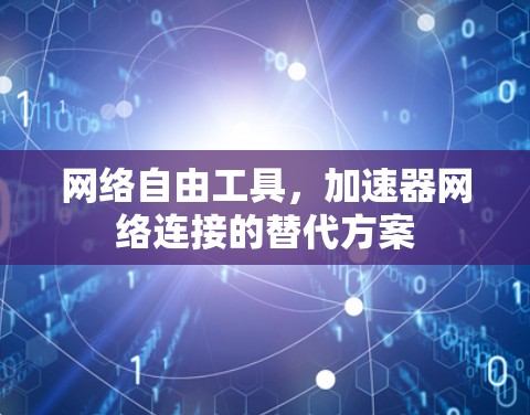 网络自由工具,加速器网络连接的替代方案 网络自由工具,加速器网络连接的替代方案
