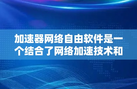加速器网络自由软件是一个结合了网络加速技术和网络自由软件概念的术语,主要指那些能够在任何网络环境中运行的、具备网络加速功能的软件工具。以下是对这一概念的详细分析 加速器网络自由软件是一个结合了网络加速技术和网络自由软件概念的术语,主要指那些能够在任何网络环境中运行的、具备网络加速功能的软件工具。以下是对这一概念的详细分析