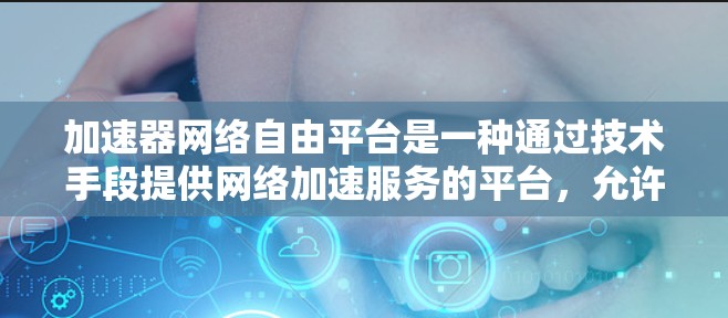 加速器网络自由平台是一种通过技术手段提供网络加速服务的平台,允许用户在特定网络上使用加速功能。以下是对这些平台的详细分析 加速器网络自由平台是一种通过技术手段提供网络加速服务的平台,允许用户在特定网络上使用加速功能。以下是对这些平台的详细分析