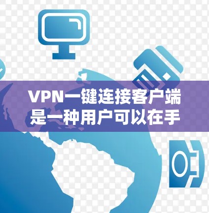VPN一键连接客户端是一种用户可以在手机或电脑上直接使用的应用程序，用于快速连接到目标服务器。以下是关于如何使用一键连接客户端的详细步骤