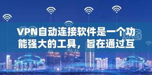 VPN自动连接软件是一个功能强大的工具，旨在通过互联网方便访问外部服务器和网站，避免被网络攻击。以下是对该工具的详细分析和总结