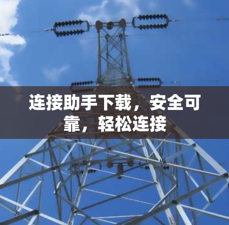 连接助手下载,安全可靠,轻松连接 连接助手下载,安全可靠,轻松连接