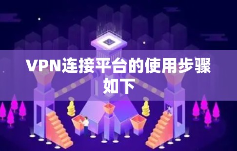 VPN连接平台的使用步骤如下 VPN连接平台的使用步骤如下