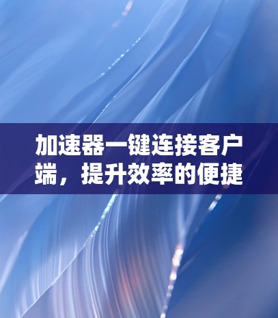 加速器一键连接客户端,提升效率的便捷解决方案 加速器一键连接客户端,提升效率的便捷解决方案