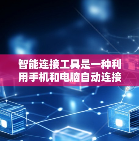 智能连接工具是一种利用手机和电脑自动连接到特定加速器的软件，旨在提升下载效率和减少用户负担。以下是对智能连接工具的详细分析