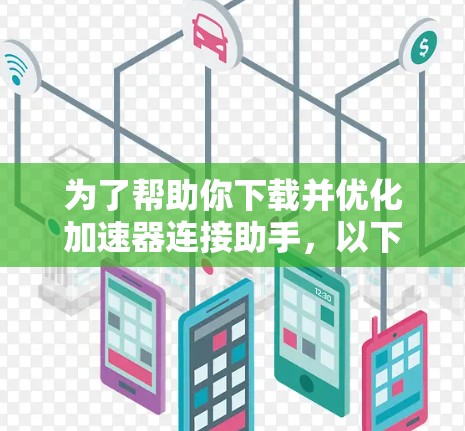 为了帮助你下载并优化加速器连接助手,以下是一些推荐的工具及其使用步骤 为了帮助你下载并优化加速器连接助手,以下是一些推荐的工具及其使用步骤