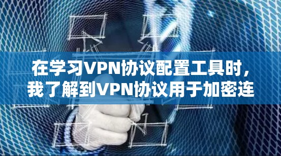 在学习VPN协议配置工具时,我了解到VPN协议用于加密连接电脑,确保数据安全。以下是对VPN协议和配置工具的详细分析 在学习VPN协议配置工具时,我了解到VPN协议用于加密连接电脑,确保数据安全。以下是对VPN协议和配置工具的详细分析