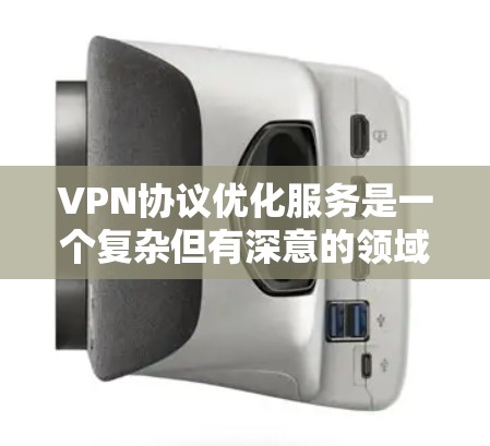 VPN协议优化服务是一个复杂但有深意的领域，旨在提高VPN的安全性和性能。以下是一些步骤性的指南，帮助您更好地理解和掌握VPN协议优化服务
