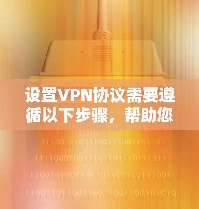 设置VPN协议需要遵循以下步骤,帮助您实现网络隔离和安全连接 设置VPN协议需要遵循以下步骤,帮助您实现网络隔离和安全连接