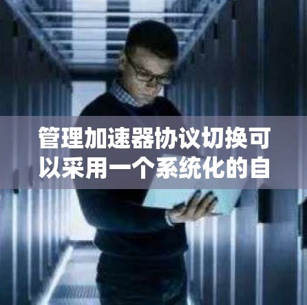 管理加速器协议切换可以采用一个系统化的自动配置管理器，如下步骤说明
