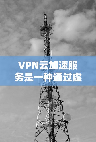 VPN云加速服务是一种通过虚拟专用网络(VPN)和云计算技术,将物理连接中的视频数据传输到云端,以实现安全且高效的数据传输。以下是详细的信息 VPN云加速服务是一种通过虚拟专用网络(VPN)和云计算技术,将物理连接中的视频数据传输到云端,以实现安全且高效的数据传输。以下是详细的信息