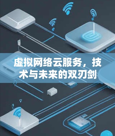 虚拟网络云服务，技术与未来的双刃剑