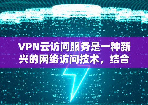 VPN云访问服务是一种新兴的网络访问技术,结合了VPN和云服务的优势,允许用户在本地电脑上安装VPN,然后在云端使用同样的VPN进行连接,从而实现文件下载、远程控制等目的。以下是关于该服务的详细信息 VPN云访问服务是一种新兴的网络访问技术,结合了VPN和云服务的优势,允许用户在本地电脑上安装VPN,然后在云端使用同样的VPN进行连接,从而实现文件下载、远程控制等目的。以下是关于该服务的详细信息