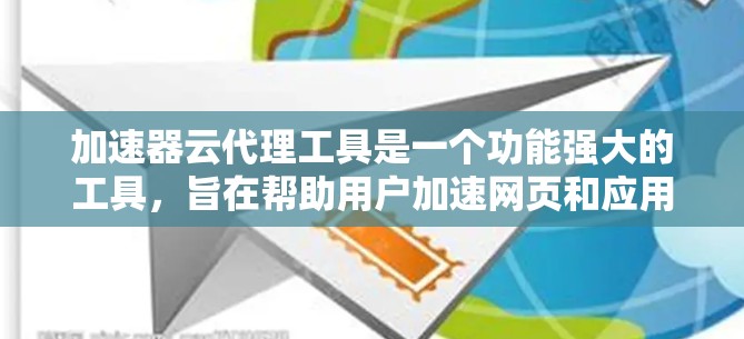 加速器云代理工具是一个功能强大的工具,旨在帮助用户加速网页和应用,提升用户体验。以下是对该工具的详细分析 加速器云代理工具是一个功能强大的工具,旨在帮助用户加速网页和应用,提升用户体验。以下是对该工具的详细分析