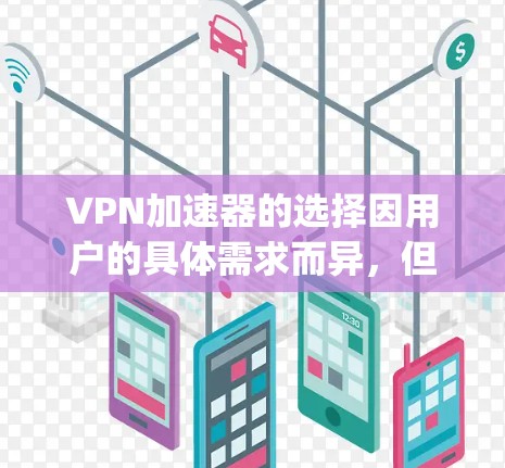 VPN加速器的选择因用户的具体需求而异，但以下是一些 commonly recommended options，供你参考