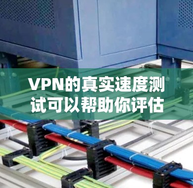 VPN的真实速度测试可以帮助你评估不同VPN服务的实际传输速度。以下是进行真实速度测试的方法和建议
