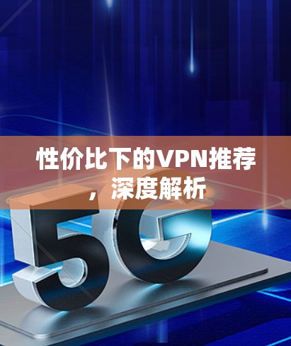 性价比下的VPN推荐，深度解析