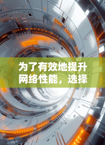 为了有效地提升网络性能，选择合适的网络加速器是关键。以下是一些综合考虑的因素和建议