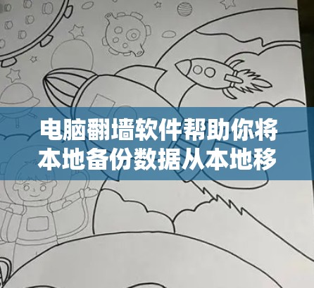 电脑翻墙软件帮助你将本地备份数据从本地移动到云端，便于以后恢复或访问。以下是一些推荐的软件，分为几个类别，供你选择