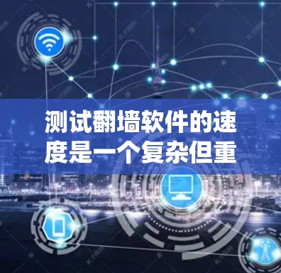 测试翻墙软件的速度是一个复杂但重要的过程，确保服务器的稳定性和可用性。以下是一个系统性的步骤指南