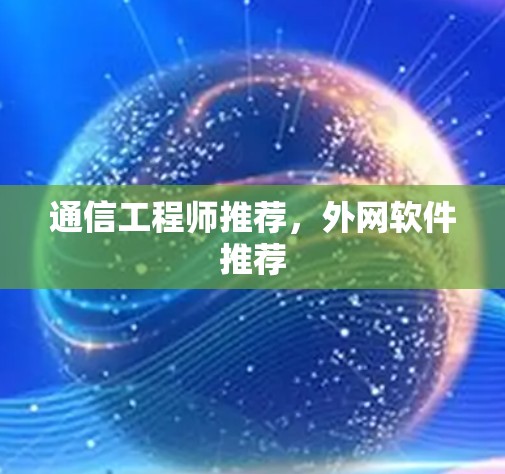 通信工程师推荐，外网软件推荐
