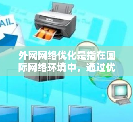 外网网络优化是指在国际网络环境中，通过优化配置、设置和管理，确保信息传播的高效、可靠和安全。以下是一个详细的外网网络优化指南，涵盖关键步骤和建议