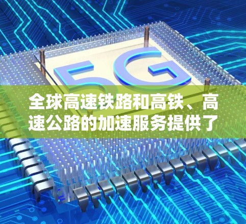 全球高速铁路和高铁、高速公路的加速服务提供了便捷的旅行和出行方式，以下是这些线路及其相关信息