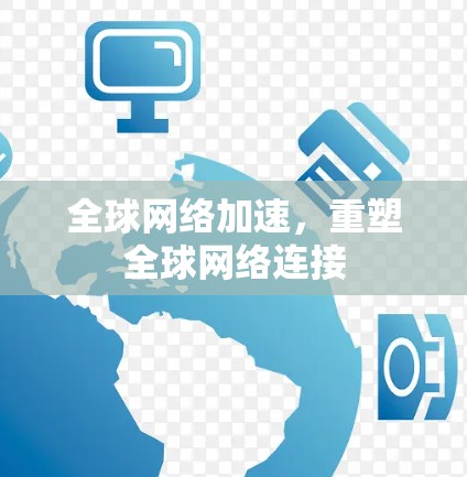 全球网络加速,重塑全球网络连接 全球网络加速,重塑全球网络连接
