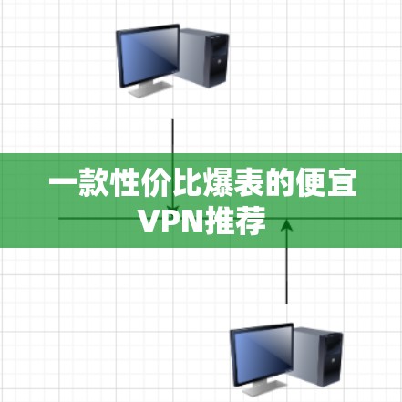一款性价比爆表的便宜VPN推荐 一款性价比爆表的便宜VPN推荐