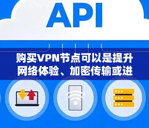 购买VPN节点可以是提升网络体验、加密传输或进行网络连接的重要步骤。以下是一些常见的VPN购买渠道和方式，帮助您更好地进行选择
