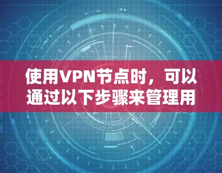 使用VPN节点时，可以通过以下步骤来管理用户和网络