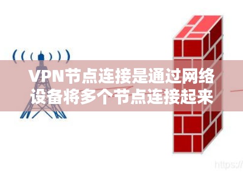 VPN节点连接是通过网络设备将多个节点连接起来，以实现数据窃取的目的。以下是一步步的指南，帮助您成功连接VPN节点