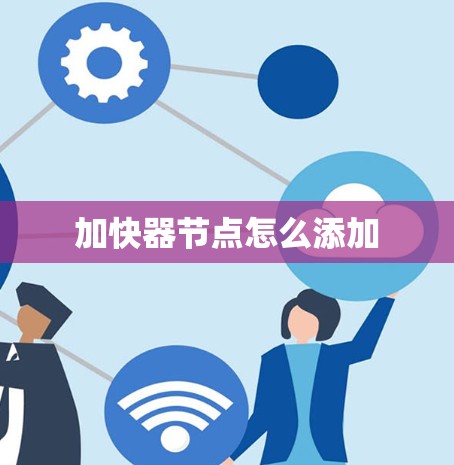 加快器节点怎么添加 加快器节点怎么添加