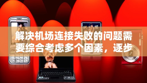 解决机场连接失败的问题需要综合考虑多个因素,逐步排查并修复潜在问题。以下是一步一步的解决方案 解决机场连接失败的问题需要综合考虑多个因素,逐步排查并修复潜在问题。以下是一步一步的解决方案