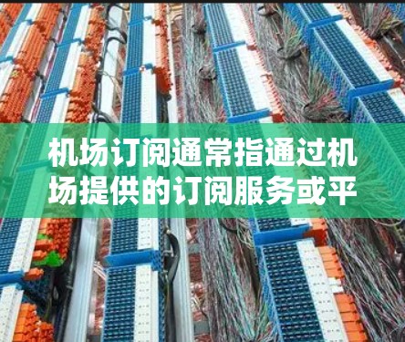 机场订阅通常指通过机场提供的订阅服务或平台来获取机场信息或服务。以下是机场订阅更新的常见方法