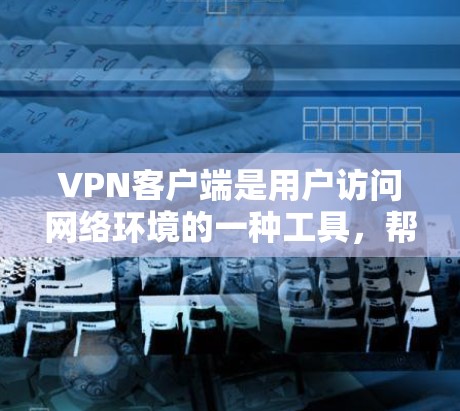 VPN客户端是用户访问网络环境的一种工具,帮助他们在安全、便捷的环境中进行视频通话、文件传输或其他网络服务。以下是对VPN客户端功能的详细介绍 VPN客户端是用户访问网络环境的一种工具,帮助他们在安全、便捷的环境中进行视频通话、文件传输或其他网络服务。以下是对VPN客户端功能的详细介绍
