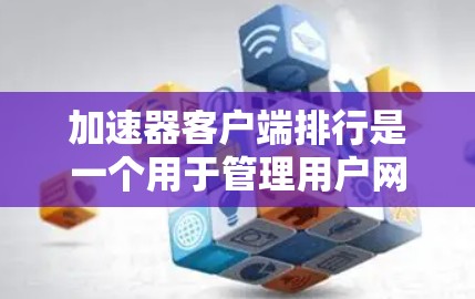加速器客户端排行是一个用于管理用户网络连接的工具,帮助用户高效地管理他们的网络设备连接。以下是一个结构化的指南,帮助您逐步使用加速器客户端排行管理网络连接 加速器客户端排行是一个用于管理用户网络连接的工具,帮助用户高效地管理他们的网络设备连接。以下是一个结构化的指南,帮助您逐步使用加速器客户端排行管理网络连接