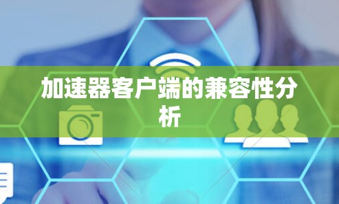 加速器客户端的兼容性分析 加速器客户端的兼容性分析
