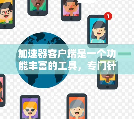 加速器客户端是一个功能丰富的工具，专门针对加速网络和文件上传下载的需求。以下是对加速器客户端功能的总结