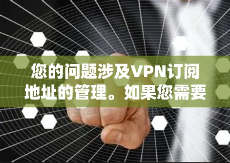 您的问题涉及VPN订阅地址的管理。如果您需要将这些订阅地址导入到某个系统中，您可以按照以下步骤操作