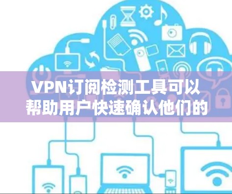 VPN订阅检测工具可以帮助用户快速确认他们的VPN订阅是否可信、安全,并且记录关键信息,比如IP地址、记录日志和安全日志。以下是一些常用的VPN订阅检测工具 VPN订阅检测工具可以帮助用户快速确认他们的VPN订阅是否可信、安全,并且记录关键信息,比如IP地址、记录日志和安全日志。以下是一些常用的VPN订阅检测工具