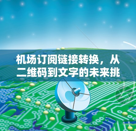 机场订阅链接转换,从二维码到文字的未来挑战 机场订阅链接转换,从二维码到文字的未来挑战