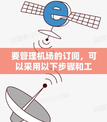 要管理机场的订阅,可以采用以下步骤和工具 要管理机场的订阅,可以采用以下步骤和工具