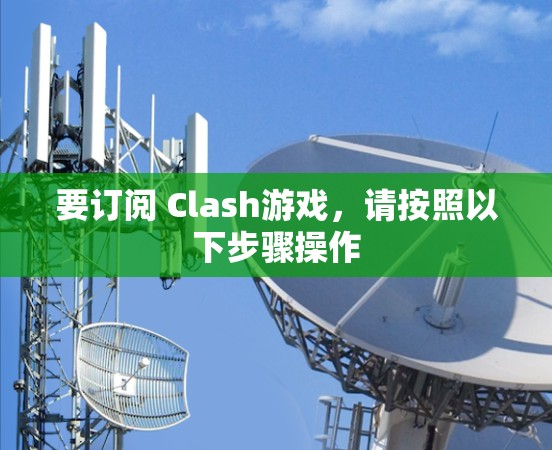 要订阅 Clash游戏，请按照以下步骤操作