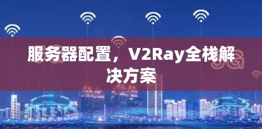 服务器配置，V2Ray全栈解决方案