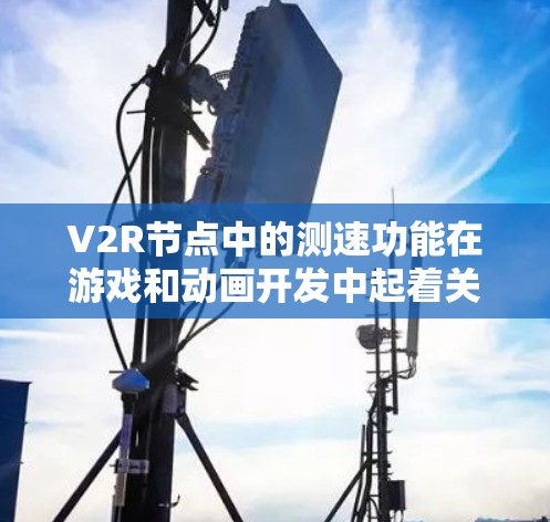 V2R节点中的测速功能在游戏和动画开发中起着关键作用,特别是在动态场景和动画流异常检测中。以下是对V2R节点中的测速功能的详细说明 V2R节点中的测速功能在游戏和动画开发中起着关键作用,特别是在动态场景和动画流异常检测中。以下是对V2R节点中的测速功能的详细说明