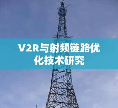 V2R与射频链路优化技术研究 V2R与射频链路优化技术研究